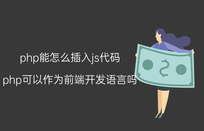 php能怎么插入js代码 php可以作为前端开发语言吗？